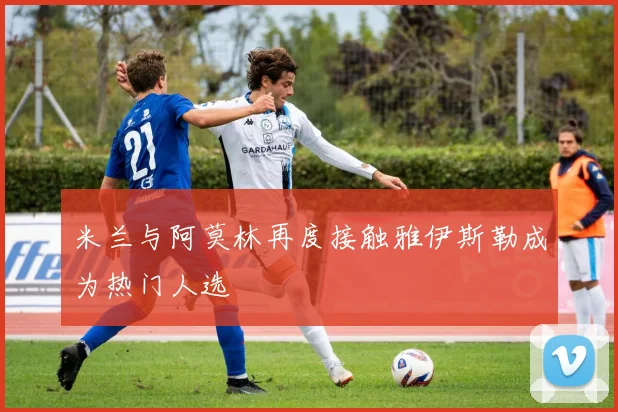 米兰与阿莫林再度接触雅伊斯勒成为热门人选
