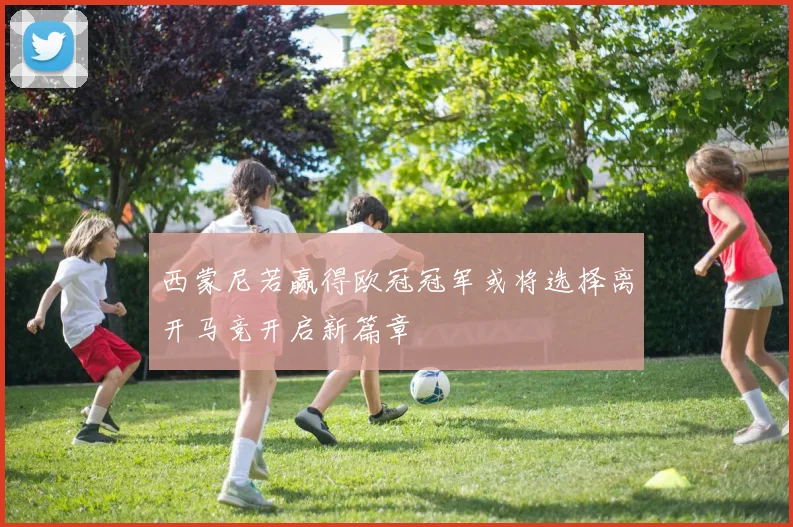 西蒙尼若赢得欧冠冠军或将选择离开马竞开启新篇章