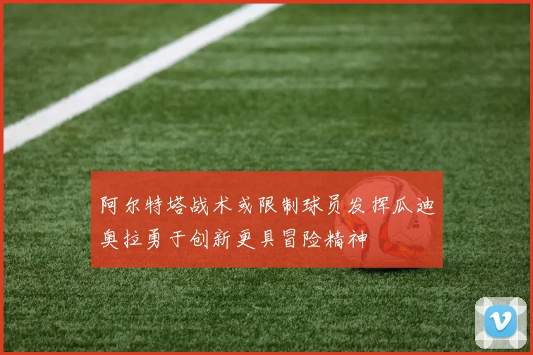 阿尔特塔战术或限制球员发挥瓜迪奥拉勇于创新更具冒险精神