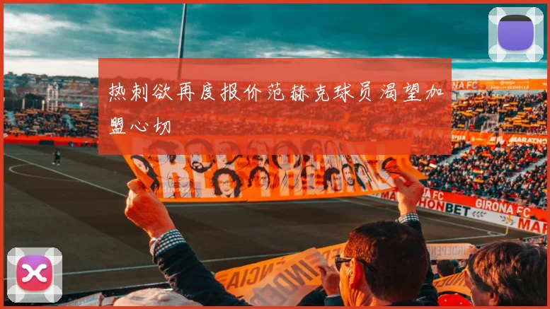 热刺欲再度报价范赫克球员渴望加盟心切