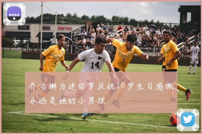 乔治娜为迷你罗庆祝16岁生日感慨永远是她的小男孩