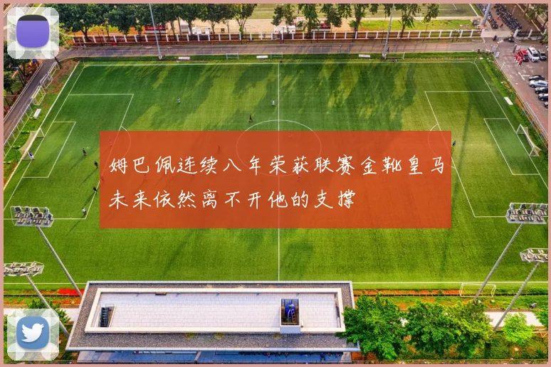 姆巴佩连续八年荣获联赛金靴皇马未来依然离不开他的支撑