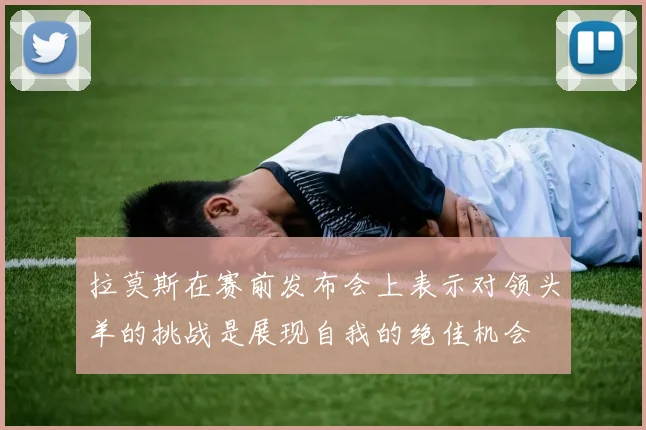 拉莫斯在赛前发布会上表示对领头羊的挑战是展现自我的绝佳机会