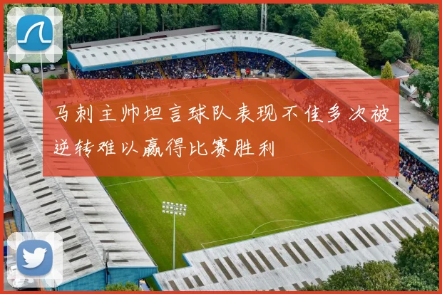 马刺主帅坦言球队表现不佳多次被逆转难以赢得比赛胜利