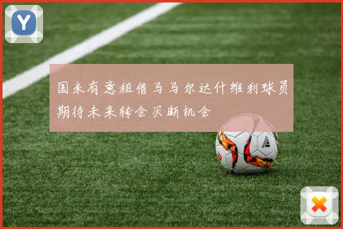 国米有意租借马马尔达什维利球员期待未来转会买断机会