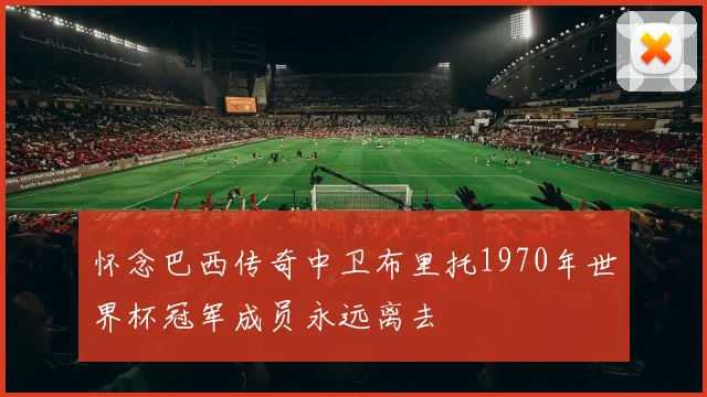 怀念巴西传奇中卫布里托1970年世界杯冠军成员永远离去