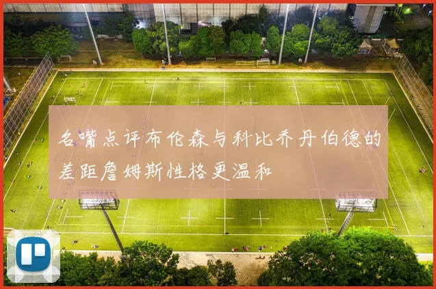 名嘴点评布伦森与科比乔丹伯德的差距詹姆斯性格更温和