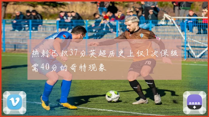 热刺已积37分英超历史上仅1次保级需40分的奇特现象